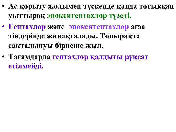  • Ас қорыту жолымен түскенде қанда тотыққан уыттырақ эпоксигептахлор түзеді. • Гептахлор және