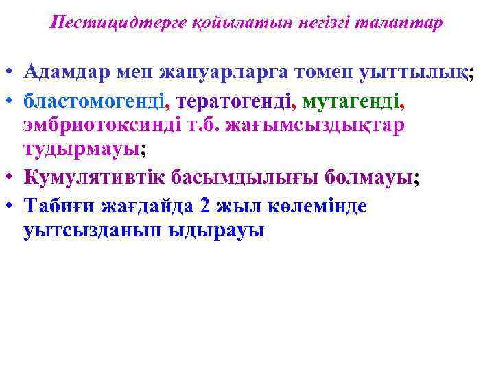 Пестицидтерге қойылатын негізгі талаптар • Адамдар мен жануарларға төмен уыттылық; • бластомогенді, тератогенді, мутагенді,