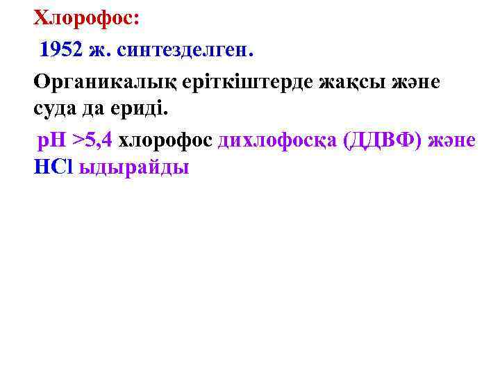 Хлорофос: 1952 ж. синтезделген. Органикалық еріткіштерде жақсы және суда да ериді. р. Н >5,