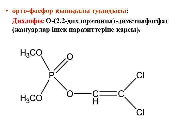  • орто-фосфор қышқылы туындысы: Дихлофос О-(2, 2 -дихлорэтинил)-диметилфосфат (жануарлар ішек паразиттеріне қарсы). 