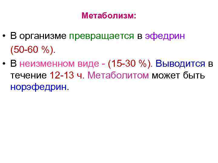 Метаболизм: • В организме превращается в эфедрин (50 -60 %). • В неизменном виде