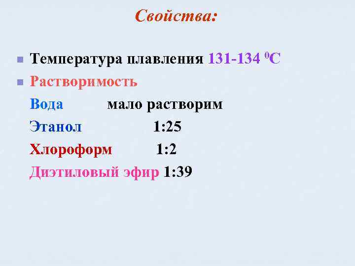 Свойства: n n Температура плавления 131 -134 0 С Растворимость Вода мало растворим Этанол