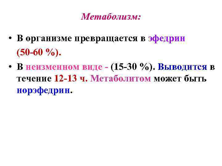 Метаболизм: • В организме превращается в эфедрин (50 -60 %). • В неизменном виде