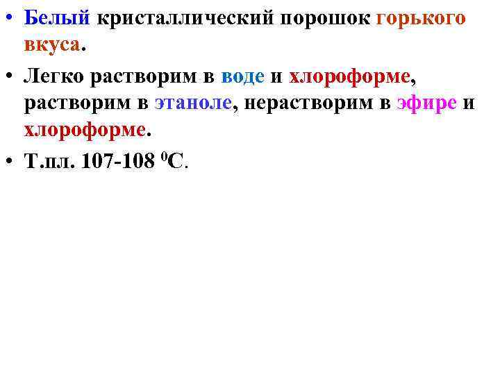  • Белый кристаллический порошок горького вкуса. • Легко растворим в воде и хлороформе,