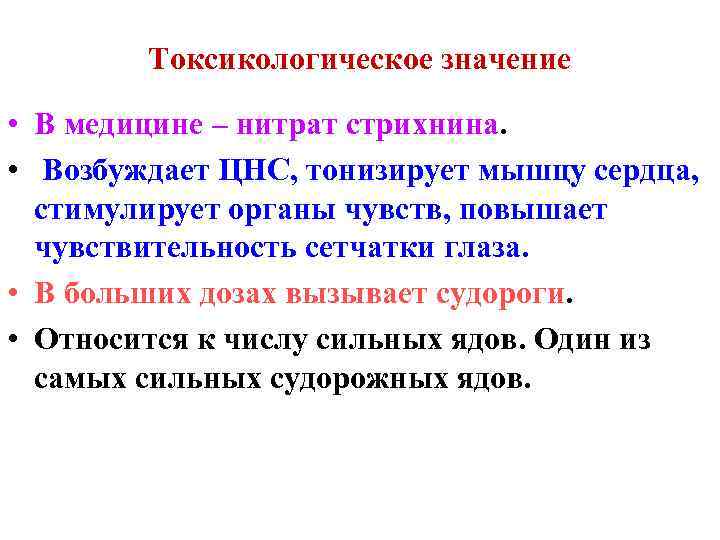Токсикологическое значение • В медицине – нитрат стрихнина. • Возбуждает ЦНС, тонизирует мышцу сердца,