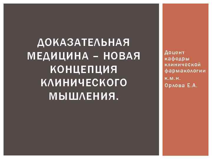 ДОКАЗАТЕЛЬНАЯ МЕДИЦИНА – НОВАЯ КОНЦЕПЦИЯ КЛИНИЧЕСКОГО МЫШЛЕНИЯ. Доцент кафедры клинической фармакологии к. м. н.
