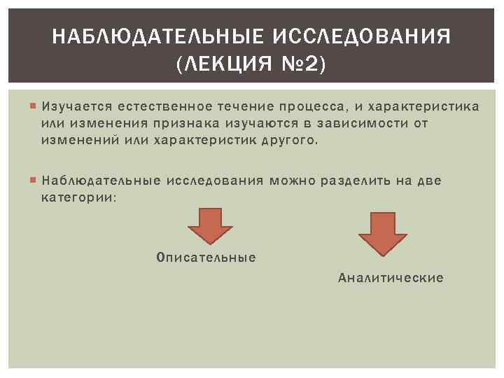НАБЛЮДАТЕЛЬНЫЕ ИССЛЕДОВАНИЯ (ЛЕКЦИЯ № 2) Изучается естественное течение процесса, и характеристика или изменения признака