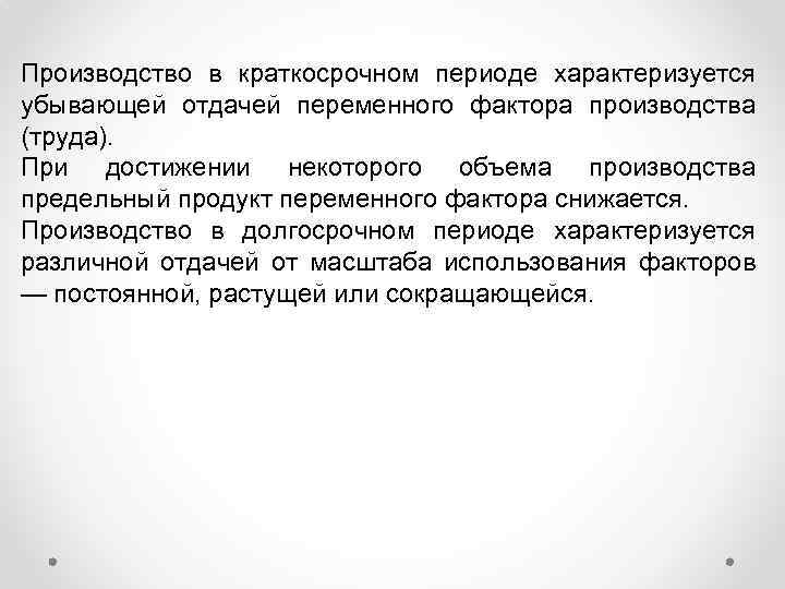 Производство в краткосрочном периоде характеризуется убывающей отдачей переменного фактора производства (труда). При достижении некоторого
