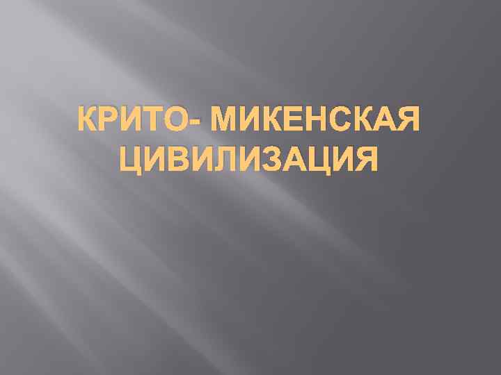 КРИТО- МИКЕНСКАЯ ЦИВИЛИЗАЦИЯ 