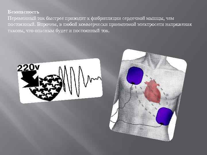 Безопасность Переменный ток быстрее приводит к фибрилляции сердечной мышцы, чем постоянный. Впрочем, в любой