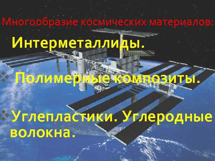 Многообразие космических материалов: : v Интерметаллиды. v Полимерные композиты. v. Углепластики. Углеродные волокна. 