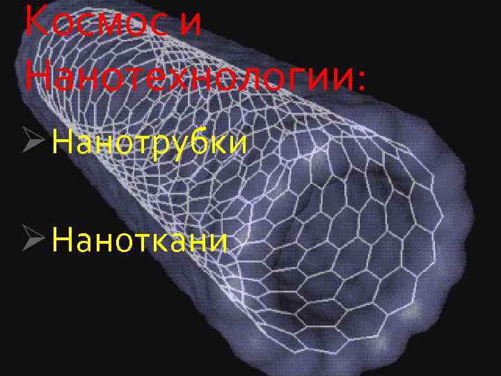 Космос и Нанотехнологии: Ø Нанотрубки Ø Наноткани 