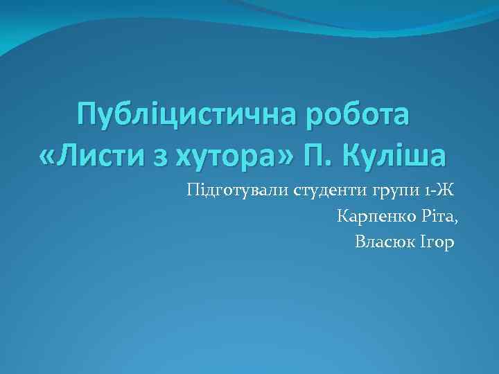 Публіцистична робота «Листи з хутора» П. Куліша Підготували студенти групи 1 -Ж Карпенко Ріта,