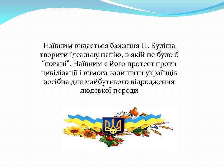 Наївним видається бажання П. Куліша творити ідеальну націю, в якій не було б “погані”.