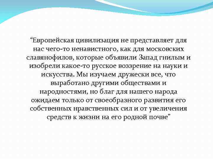 “Европейская цивилизация не представляет для нас чего-то ненавистного, как для московских славянофилов, которые объявили