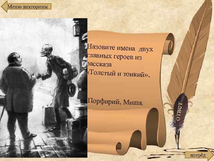 Меню викторины Назовите имена двух главных героев из рассказа «Толстый и тонкий» . Порфирий,