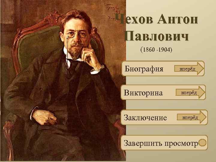 Чехов Антон Павлович (1860 -1904) Биография вперёд Викторина вперёд Заключение вперёд Завершить просмотр 