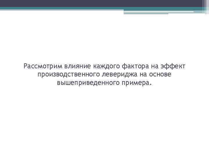 Рассмотрим влияние каждого фактора на эффект производственного левериджа на основе вышеприведенного примера. 