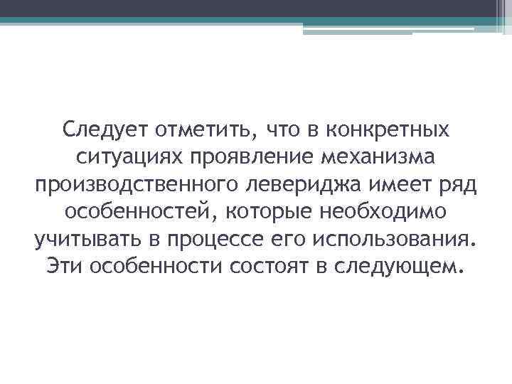 Следует отметить, что в конкретных ситуациях проявление механизма производственного левериджа имеет ряд особенностей, которые