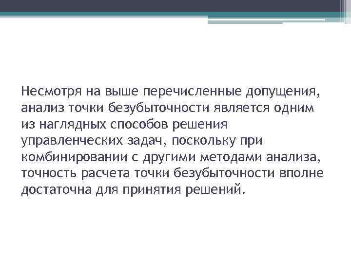 Несмотря на выше перечисленные допущения, анализ точки безубыточности является одним из наглядных способов решения