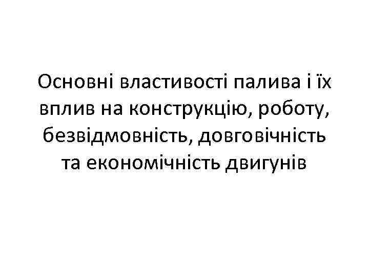 Основні властивості палива і їх вплив на конструкцію, роботу, безвідмовність, довговічність та економічність двигунів