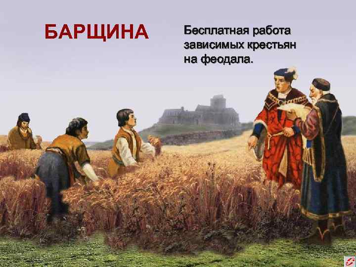 БАРЩИНА Бесплатная работа зависимых крестьян на феодала. 