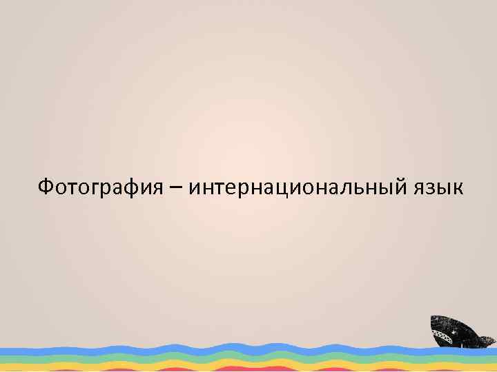 Фотография – интернациональный язык 