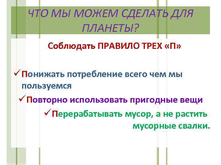 ЧТО МЫ МОЖЕМ СДЕЛАТЬ ДЛЯ ПЛАНЕТЫ? Соблюдать ПРАВИЛО ТРЕХ «П» ü Понижать потребление всего