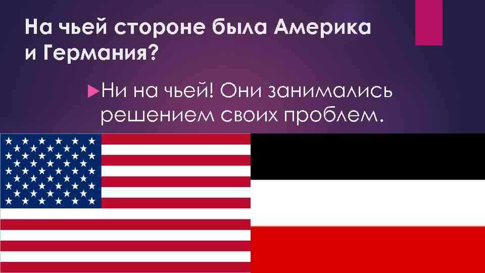 На чьей стороне была Америка и Германия? Ни на чьей! Они занимались решением своих