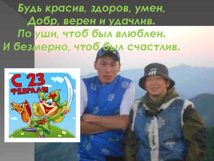 Будь красив, здоров, умен, Добр, верен и удачлив. По уши, чтоб был влюблен. И