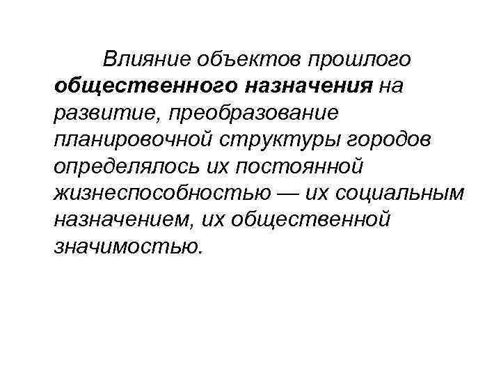 Влияние объектов прошлого общественного назначения на развитие, преобразование планировочной структуры городов определялось их постоянной