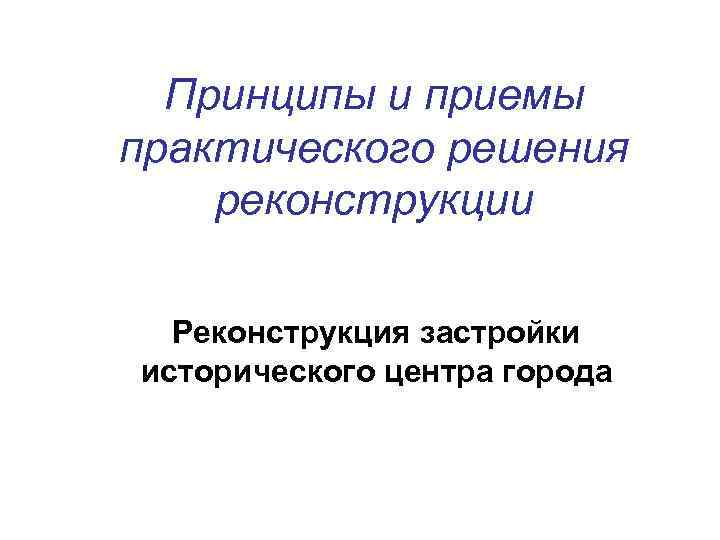 Принципы и приемы практического решения реконструкции Реконструкция застройки исторического центра города 