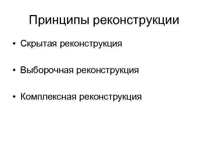 Принципы реконструкции • Скрытая реконструкция • Выборочная реконструкция • Комплексная реконструкция 