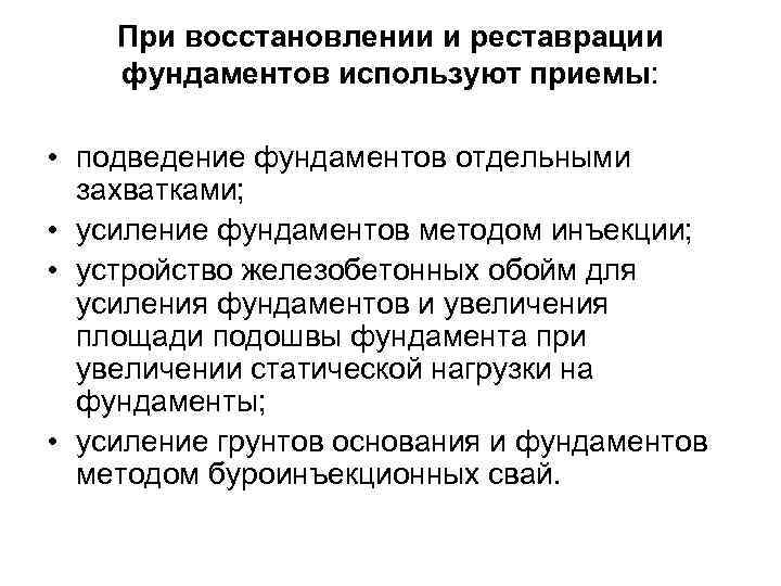 При восстановлении и реставрации фундаментов используют приемы: • подведение фундаментов отдельными захватками; • усиление