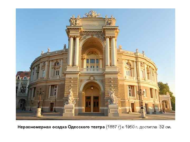 Неравномерная осадка Одесского театра (1887 г) к 1950 г. достигла 32 см. 