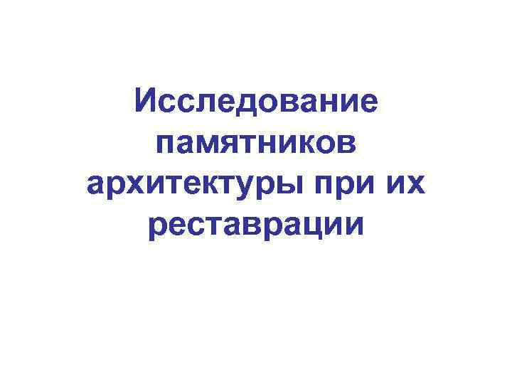 Исследование памятников архитектуры при их реставрации 