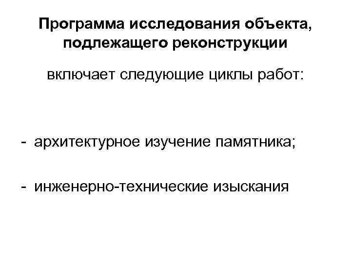 Программа исследования объекта, подлежащего реконструкции включает следующие циклы работ: - архитектурное изучение памятника; -