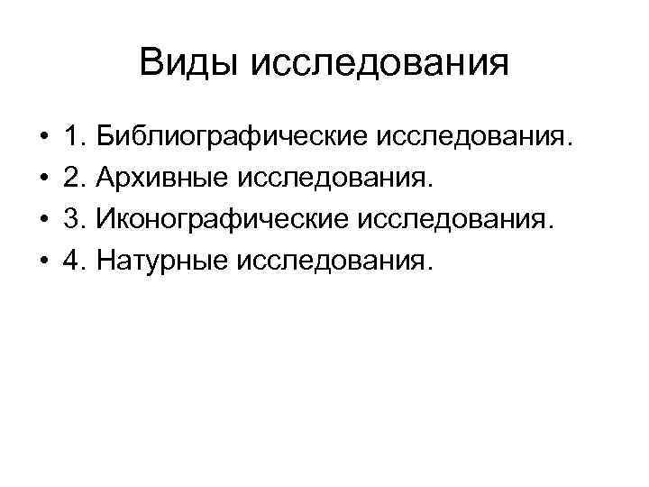 Виды исследования • • 1. Библиографические исследования. 2. Архивные исследования. 3. Иконографические исследования. 4.