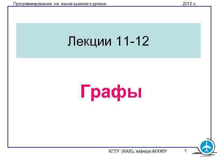 Программирование на языке высокого уровня 2012 г. Лекции 11 -12 Графы КГТУ (КАИ), кафедра