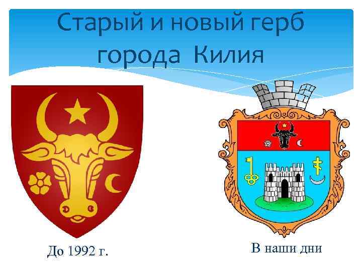 Старый и новый герб города Килия До 1992 г. В наши дни 