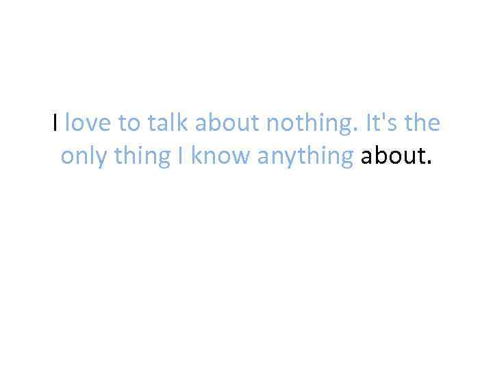 I love to talk about nothing. It's the only thing I know anything about.