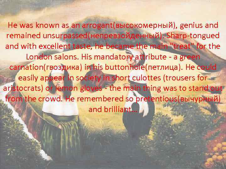 He was known as an arrogant(высокомерный), genius and remained unsurpassed(непревзойденный). Sharp-tongued and with excellent