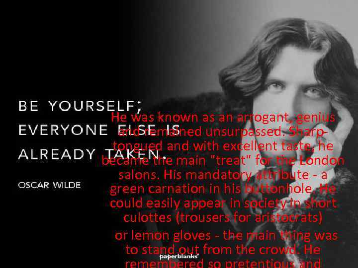 He was known as an arrogant, genius and remained unsurpassed. Sharptongued and with excellent