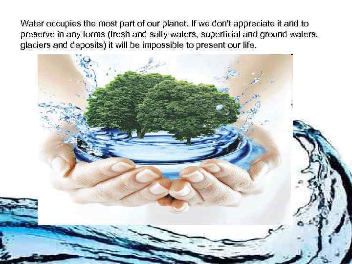 Water occupies the most part of our planet. If we don't appreciate it and