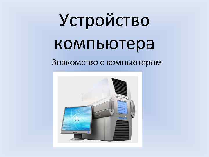 Устройство компьютера Знакомство с компьютером 