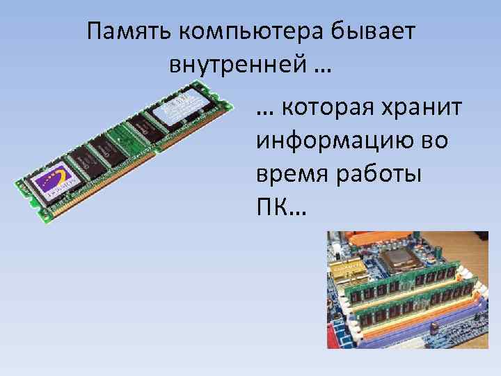 Память компьютера бывает внутренней … … которая хранит информацию во время работы ПК… 