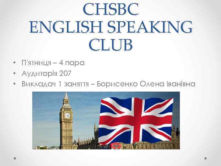 CHSBC ENGLISH SPEAKING CLUB • П'ятниця – 4 пара • Аудиторія 207 • Викладач