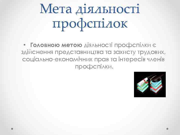Мета діяльності профспілок • Головною метою діяльності профспілки є здійснення представництва та захисту трудових,
