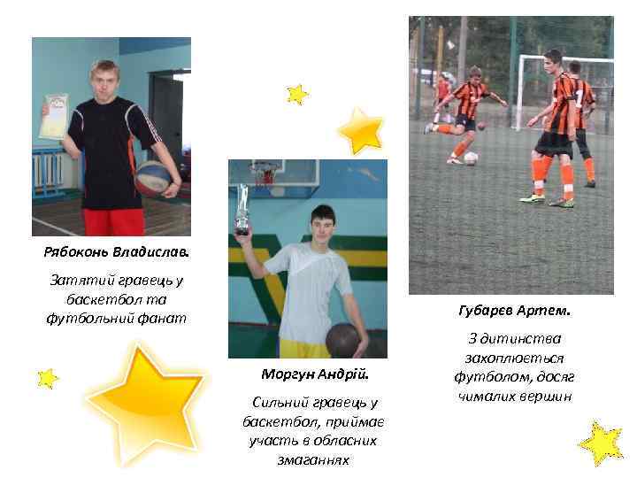 Рябоконь Владислав. Затятий гравець у баскетбол та футбольний фанат Губарєв Артем. Моргун Андрій. Сильний