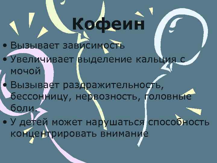 Кофеин • Вызывает зависимость • Увеличивает выделение кальция с мочой • Вызывает раздражительность, бессонницу,